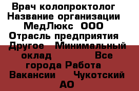 Врач-колопроктолог › Название организации ­ МедЛюкс, ООО › Отрасль предприятия ­ Другое › Минимальный оклад ­ 30 000 - Все города Работа » Вакансии   . Чукотский АО